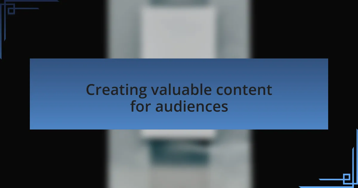 Creating valuable content for audiences