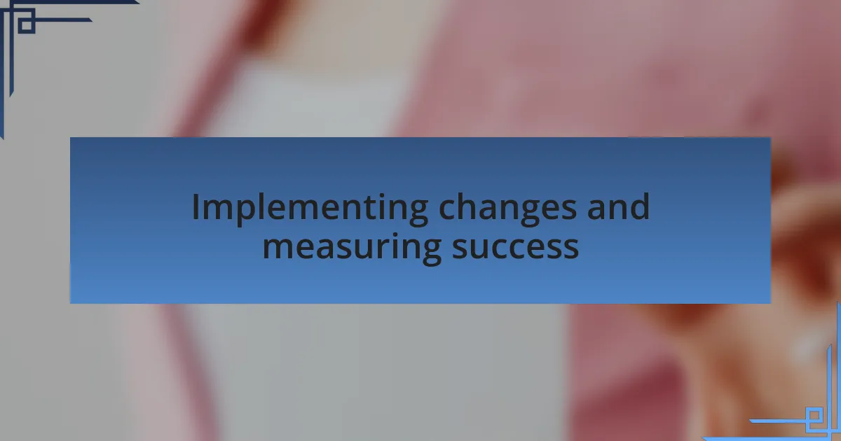 Implementing changes and measuring success