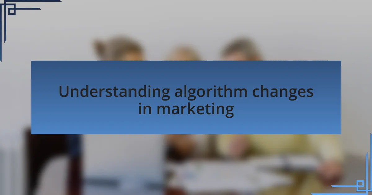 Understanding algorithm changes in marketing