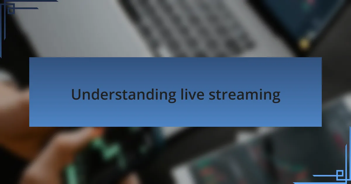 Understanding live streaming